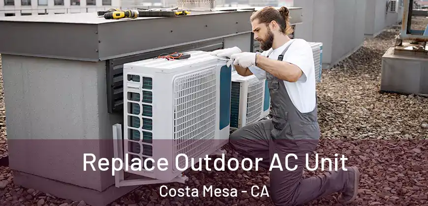 Replace Outdoor AC Unit Costa Mesa - CA